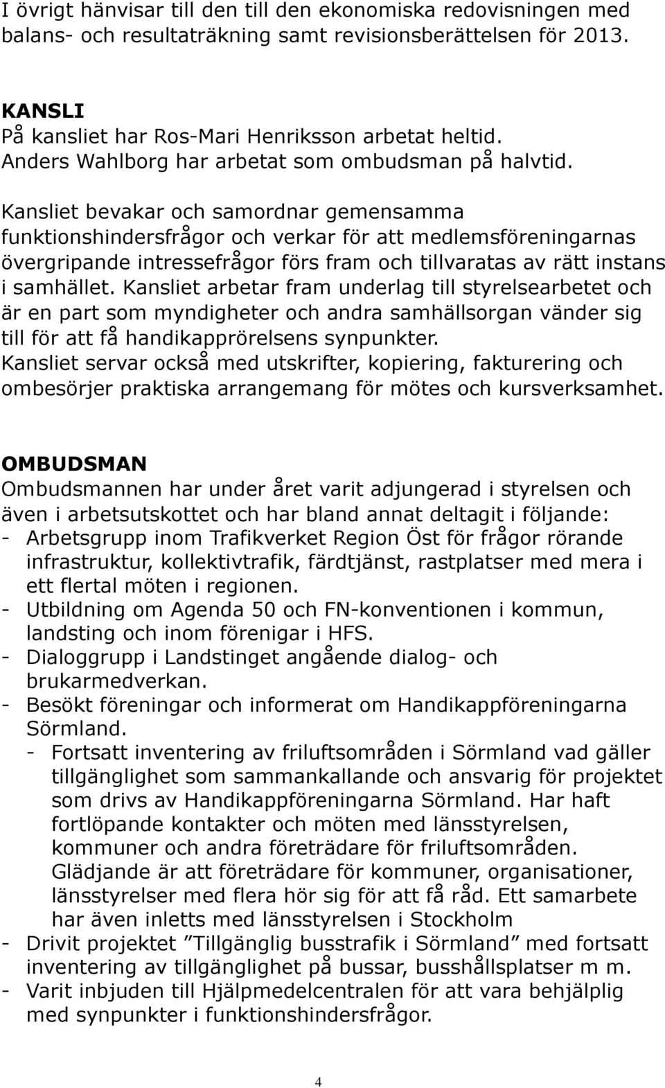 Kansliet bevakar och samordnar gemensamma funktionshindersfrågor och verkar för att medlemsföreningarnas övergripande intressefrågor förs fram och tillvaratas av rätt instans i samhället.