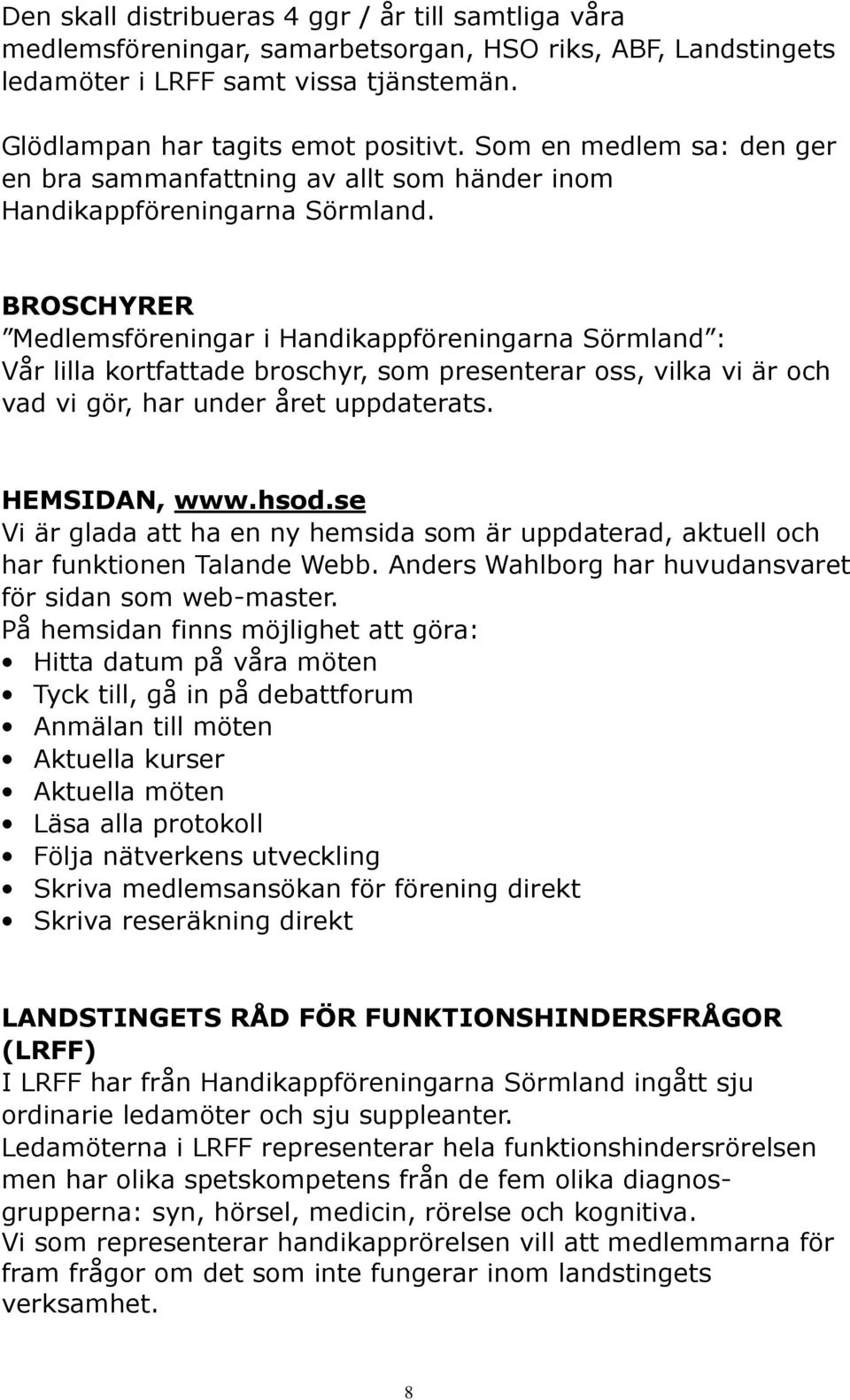 BROSCHYRER Medlemsföreningar i Handikappföreningarna Sörmland : Vår lilla kortfattade broschyr, som presenterar oss, vilka vi är och vad vi gör, har under året uppdaterats. HEMSIDAN, www.hsod.