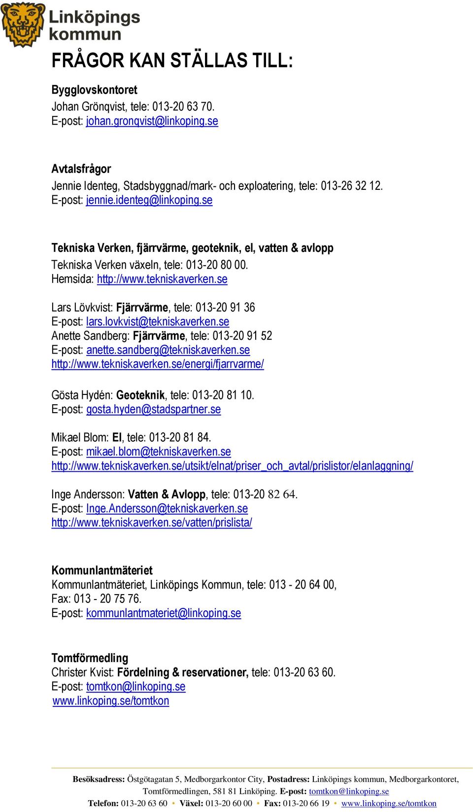 se Tekniska Verken, fjärrvärme, geoteknik, el, vatten & avlopp Tekniska Verken växeln, tele: 013-20 80 00. Hemsida: http://www.tekniskaverken.