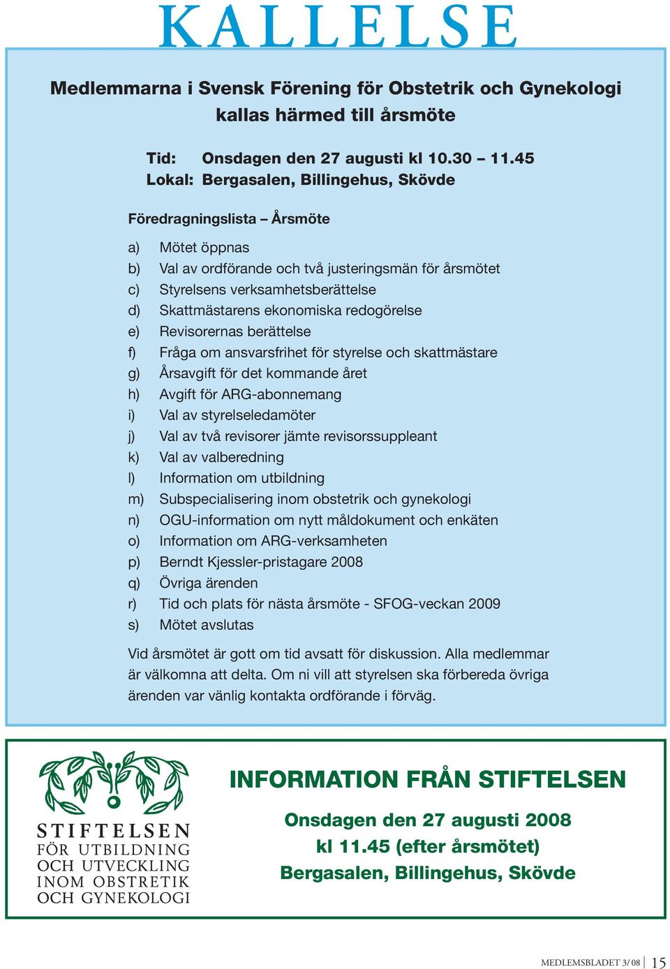 ekonomiska redogörelse e) Revisorernas berättelse f) Fråga om ansvarsfrihet för styrelse och skattmästare g) Årsavgift för det kommande året h) Avgift för ARG-abonnemang i) Val av styrelseledamöter