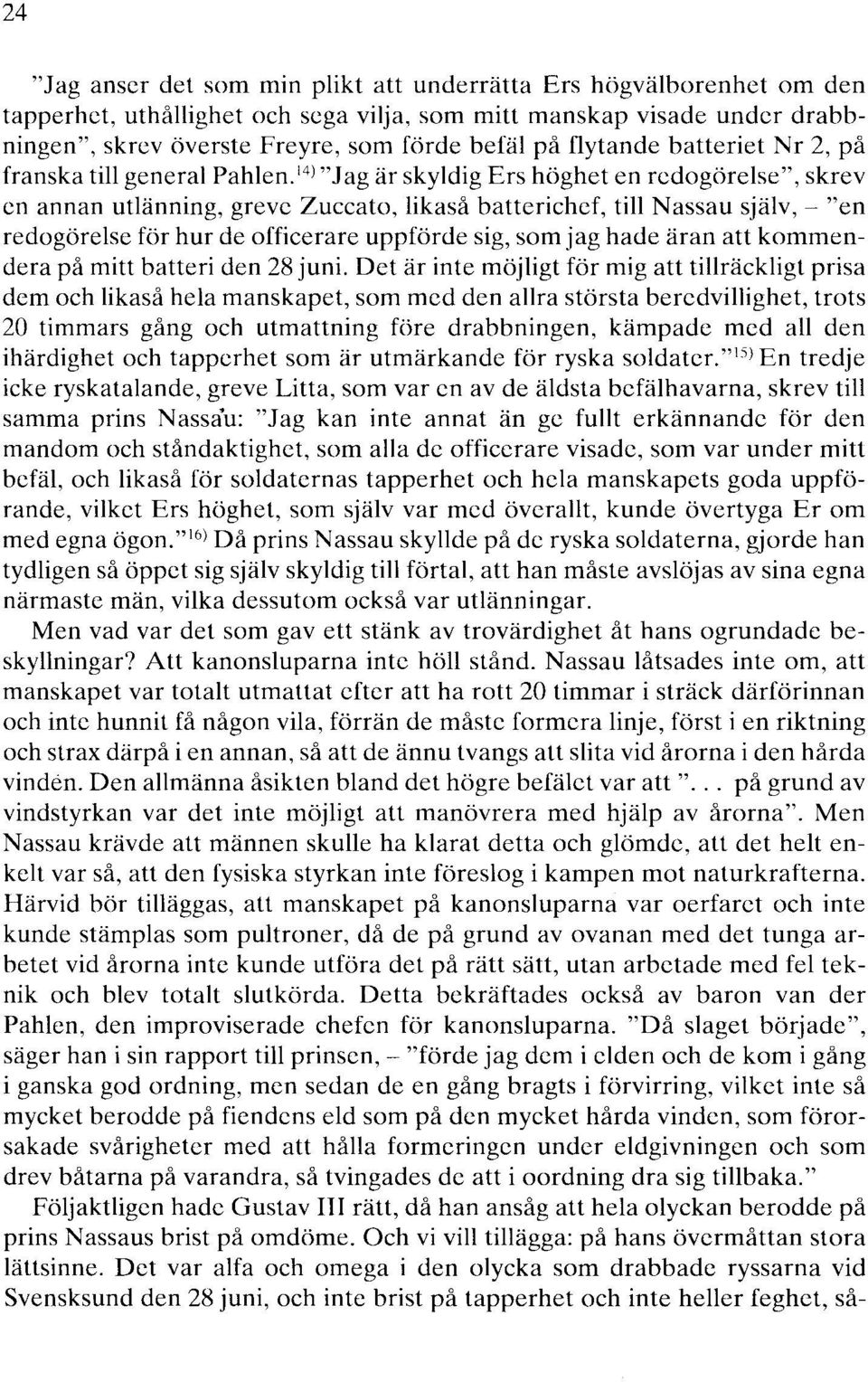 14 > "Jag är skyldig Ers höghet en redogörelse", skrev en annan utlänning, greve Zuccato, likaså batterichef, till Nassau själv,- "en redogörelse för hur de officerare uppförde sig, som jag hade äran