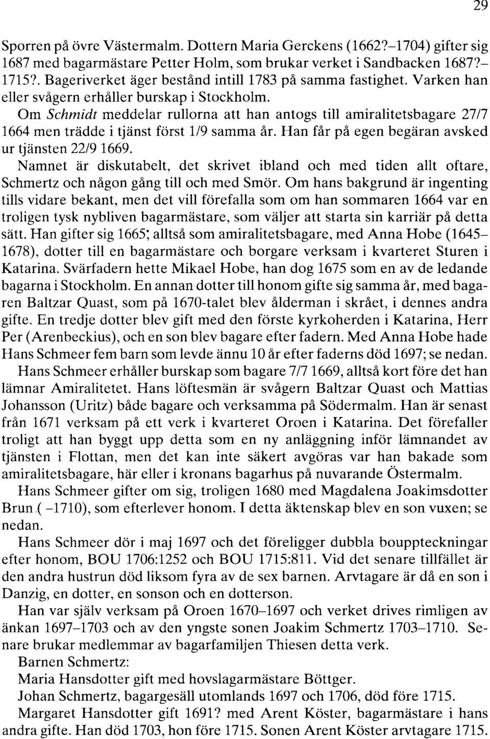 Om Schmidt meddelar rullorna att han antogs till amiralitetsbagare 27/7 1664 men trädde i tjänst först 119 samma år. Han får på egen begäran avsked ur tjänsten 22/9 1669.