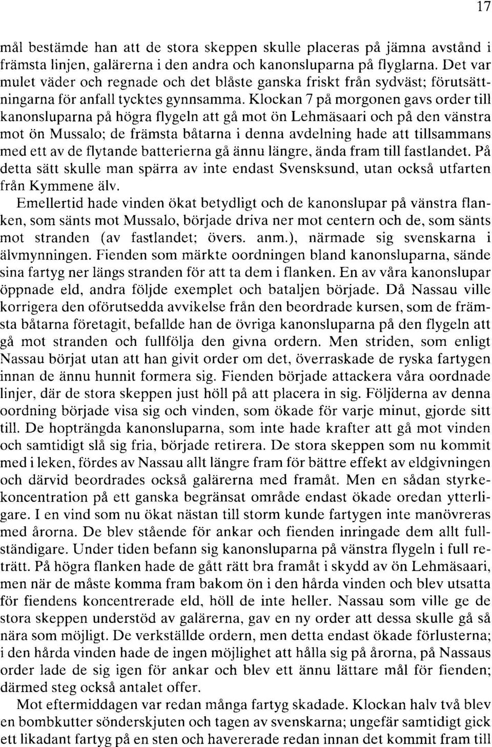 Klockan 7 på morgonen gavs order till kanonsluparna på högra flygeln att gå mot ön Lehmäsaari och på den vänstra mot ön Mussalo; de främsta båtarna i denna avdelning hade att tillsammans med ett av