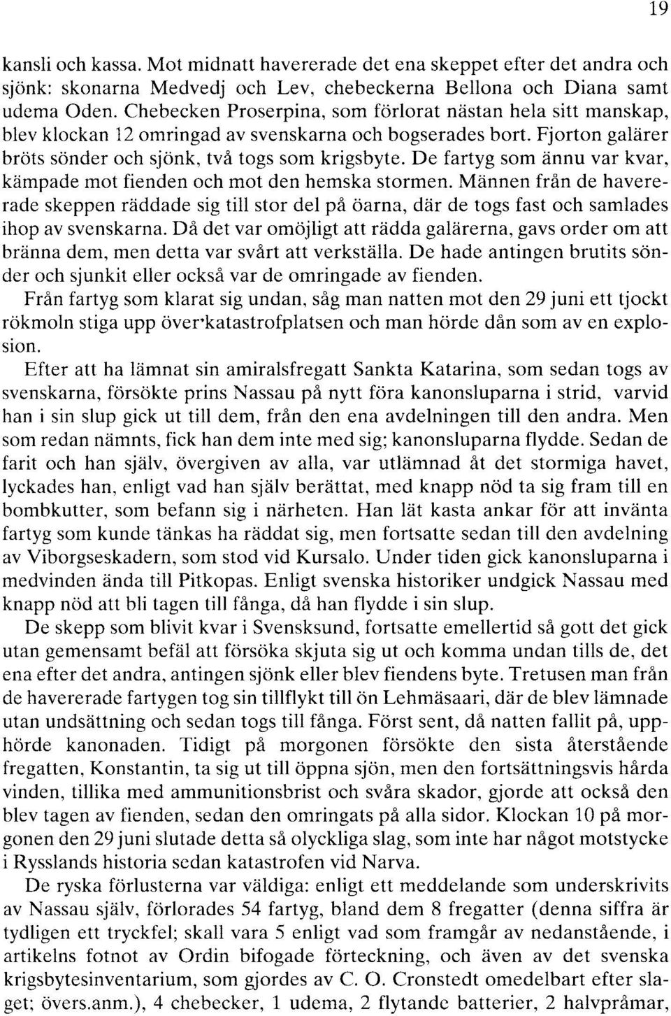 De fartyg som ännu var kvar, kämpade mot fienden och mot den hemska stormen. Männen från de havererade skeppen räddade sig till stor del på öarna, där de togs fast och samlades ihop av svenskarna.