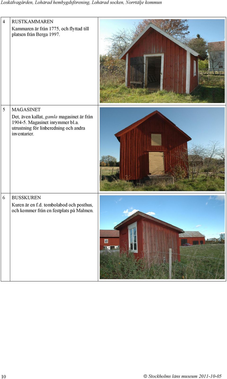 5 MAGASINET Det, även kallat, gamla magasinet är från 1904-5. Magasinet inrymmer bl.a. utrustning för linberedning och andra inventarier.