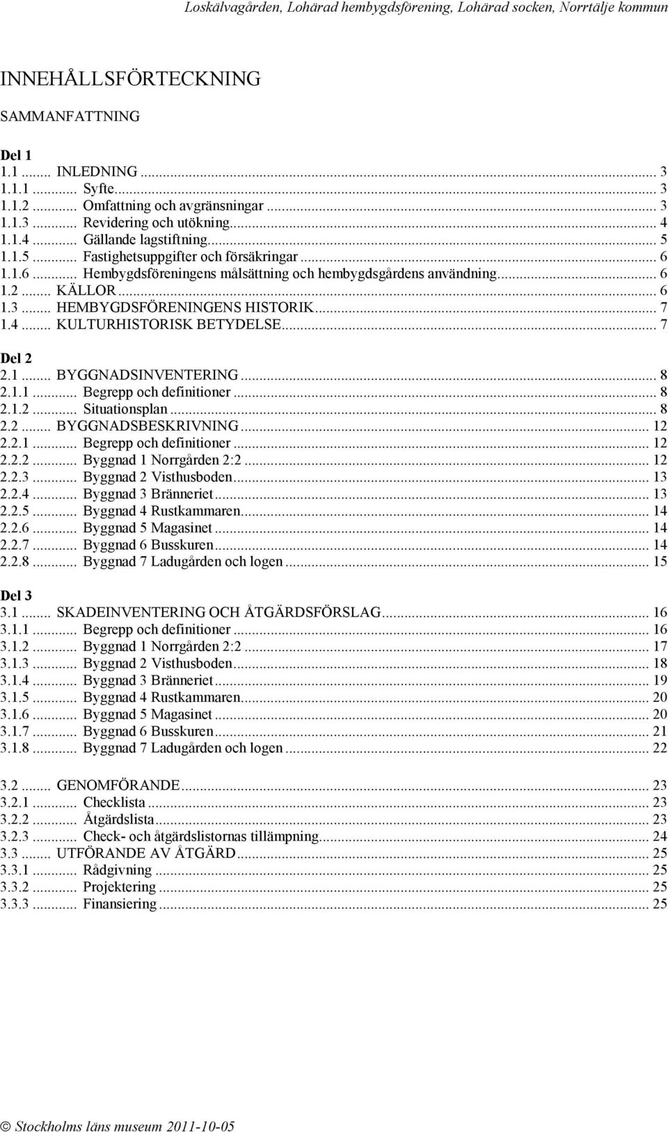 .. KULTURHISTORISK BETYDELSE... 7 Del 2 2.1... BYGGNADSINVENTERING... 8 2.1.1... Begrepp och definitioner... 8 2.1.2... Situationsplan... 8 2.2... BYGGNADSBESKRIVNING... 12 2.2.1... Begrepp och definitioner... 12 2.2.2... Byggnad 1 Norrgården 2:2.