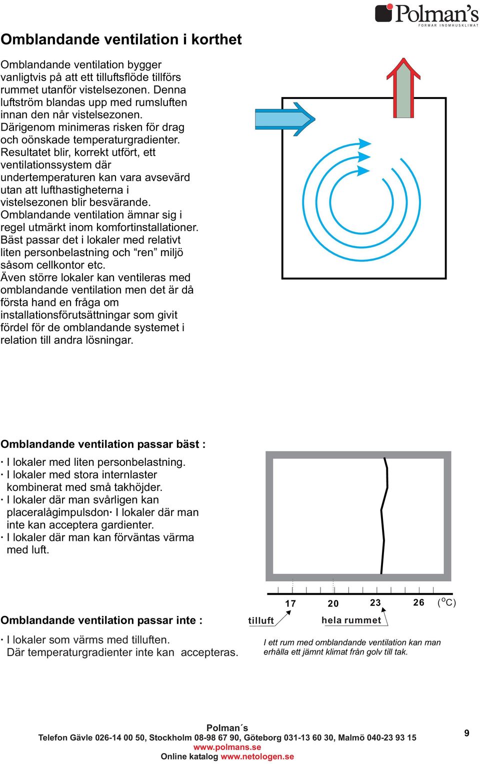 Resultatet blir, korrekt utfört, ett ventilationssystem där undertemperaturen kan vara avsevärd utan att lufthastigheterna i vistelsezonen blir besvärande.