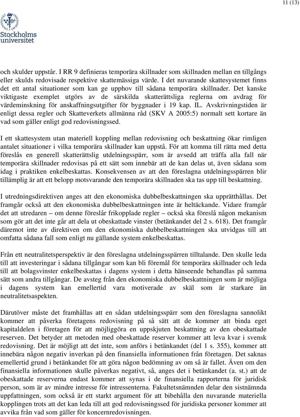 Det kanske viktigaste exemplet utgörs av de särskilda skatterättsliga reglerna om avdrag för värdeminskning för anskaffningsutgifter för byggnader i 19 kap. IL.