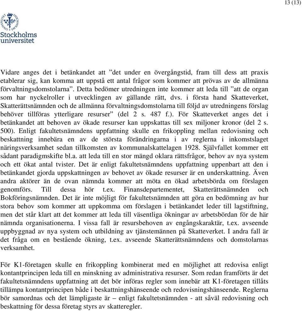 i första hand Skatteverket, Skatterättsnämnden och de allmänna förvaltningsdomstolarna till följd av utredningens förslag behöver tillföras ytterligare resurser (del 2 s. 487 f.).