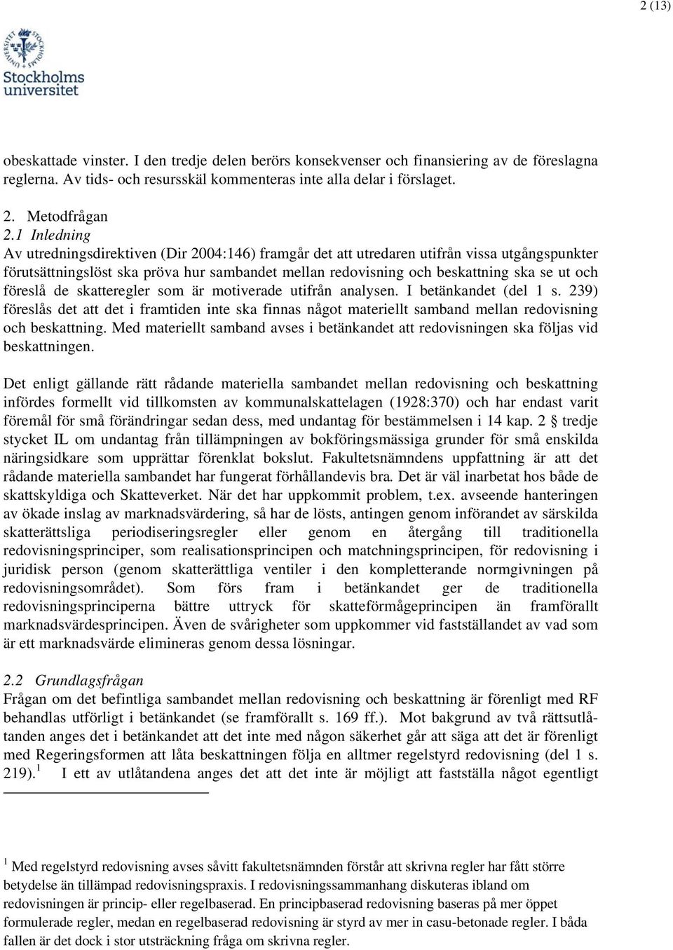 föreslå de skatteregler som är motiverade utifrån analysen. I betänkandet (del 1 s. 239) föreslås det att det i framtiden inte ska finnas något materiellt samband mellan redovisning och beskattning.