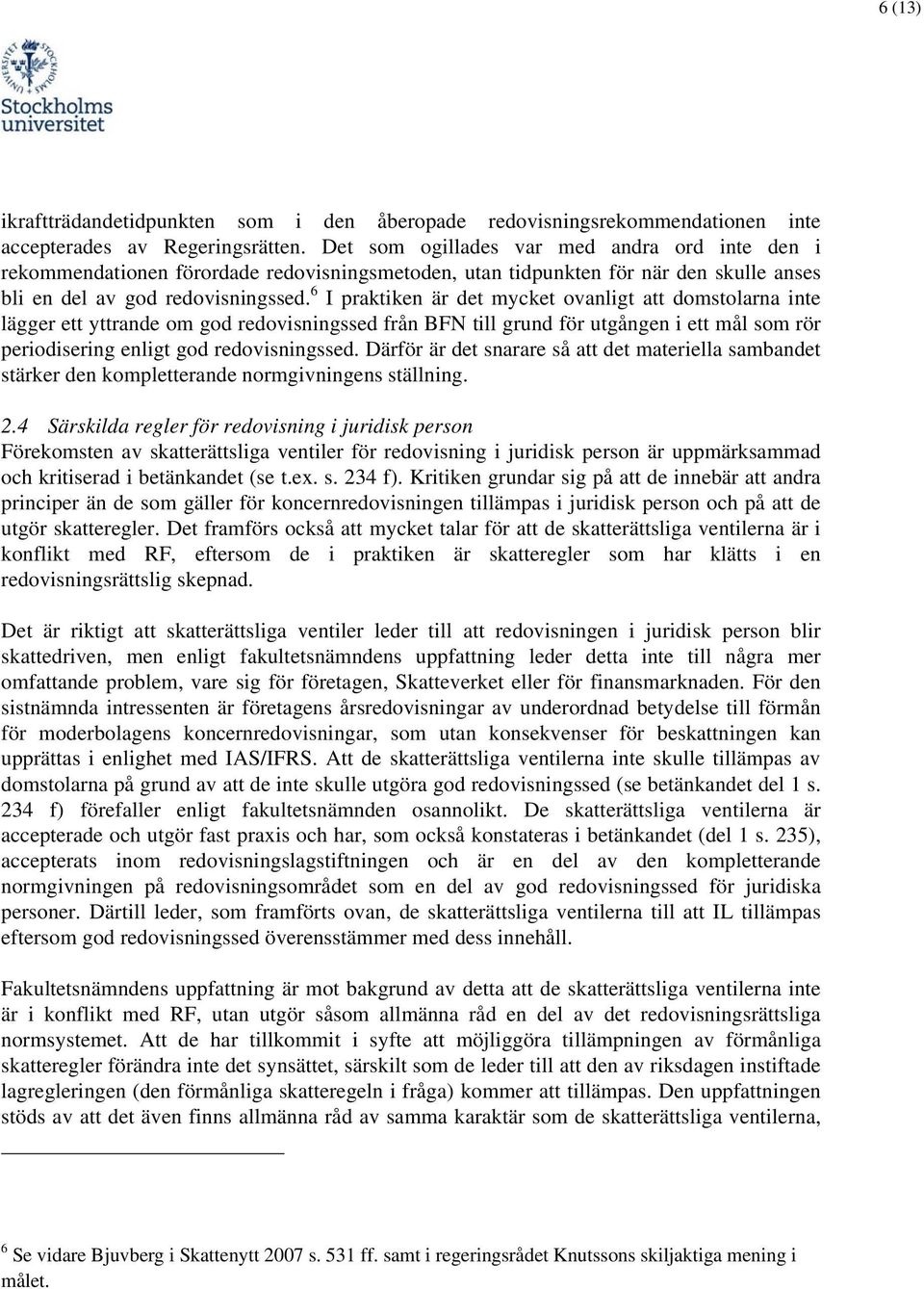 6 I praktiken är det mycket ovanligt att domstolarna inte lägger ett yttrande om god redovisningssed från BFN till grund för utgången i ett mål som rör periodisering enligt god redovisningssed.