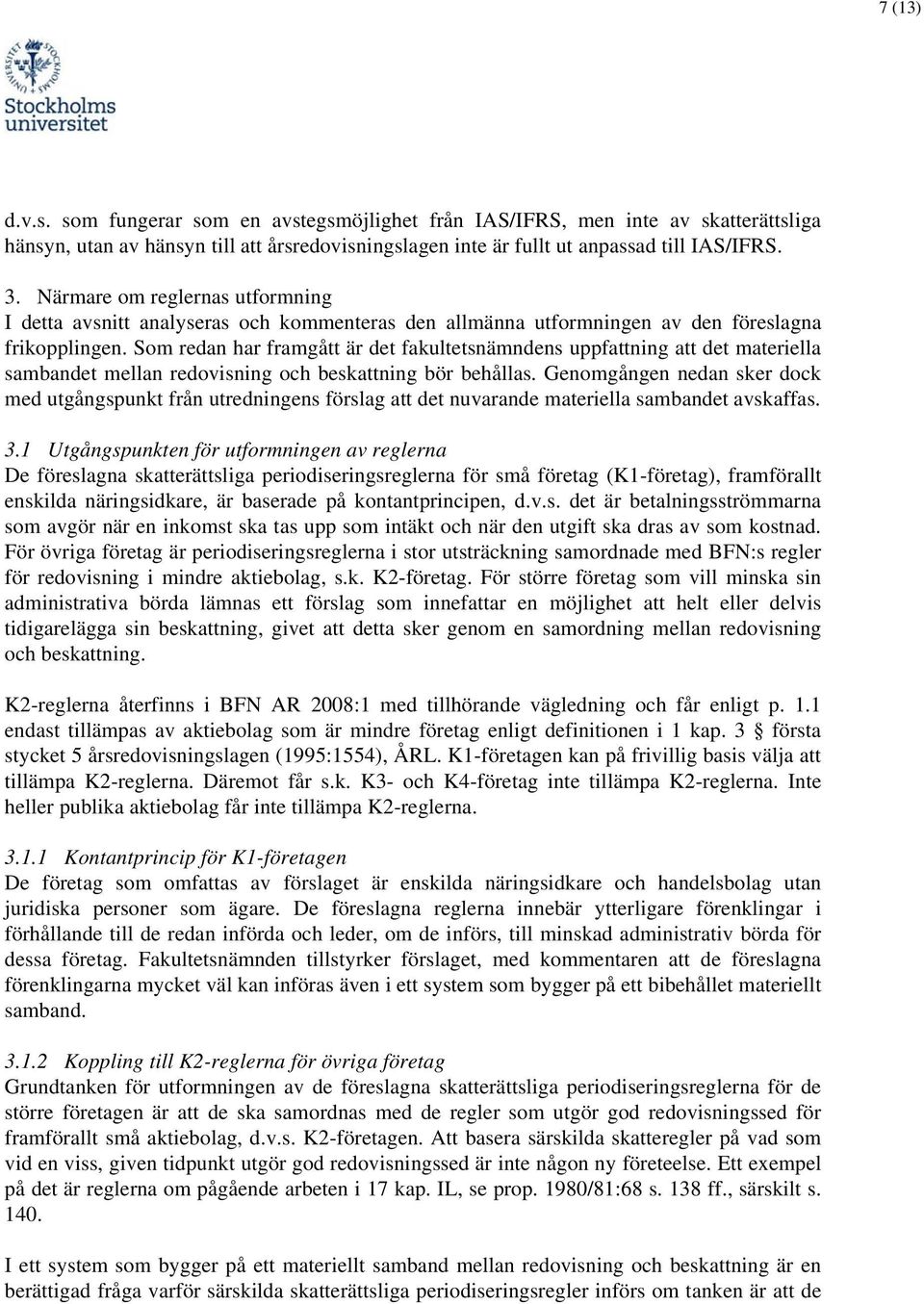 Som redan har framgått är det fakultetsnämndens uppfattning att det materiella sambandet mellan redovisning och beskattning bör behållas.