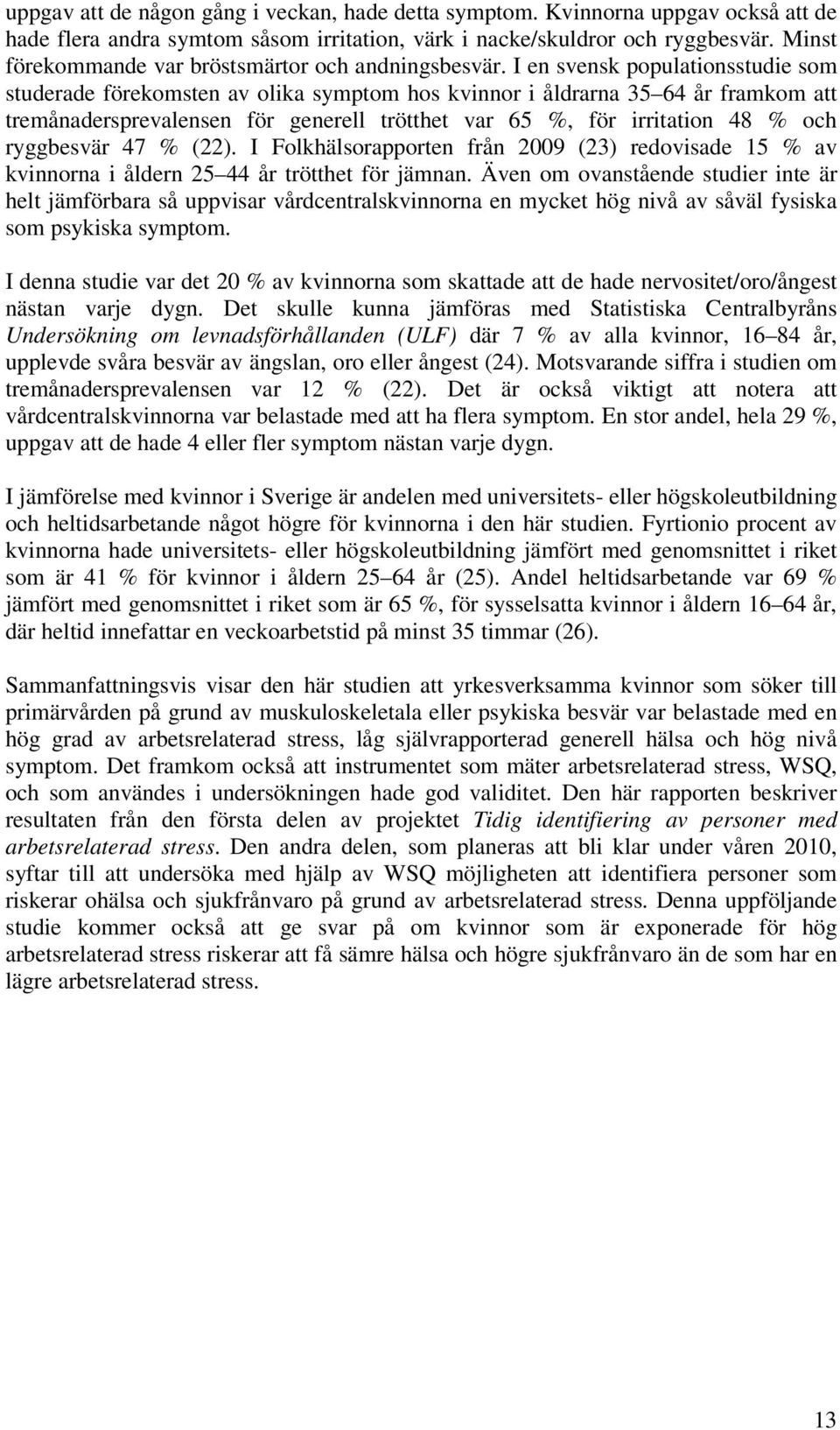 I en svensk populationsstudie som studerade förekomsten av olika symptom hos kvinnor i åldrarna 35 64 år framkom att tremånadersprevalensen för generell trötthet var 65 %, för irritation 48 % och