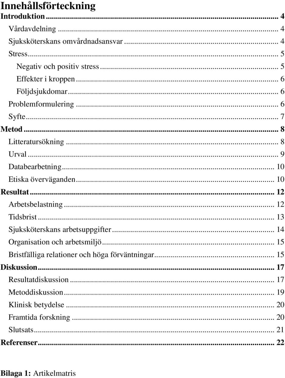 .. 12 Arbetsbelastning... 12 Tidsbrist... 13 Sjuksköterskans arbetsuppgifter... 14 Organisation och arbetsmiljö... 15 Bristfälliga relationer och höga förväntningar.