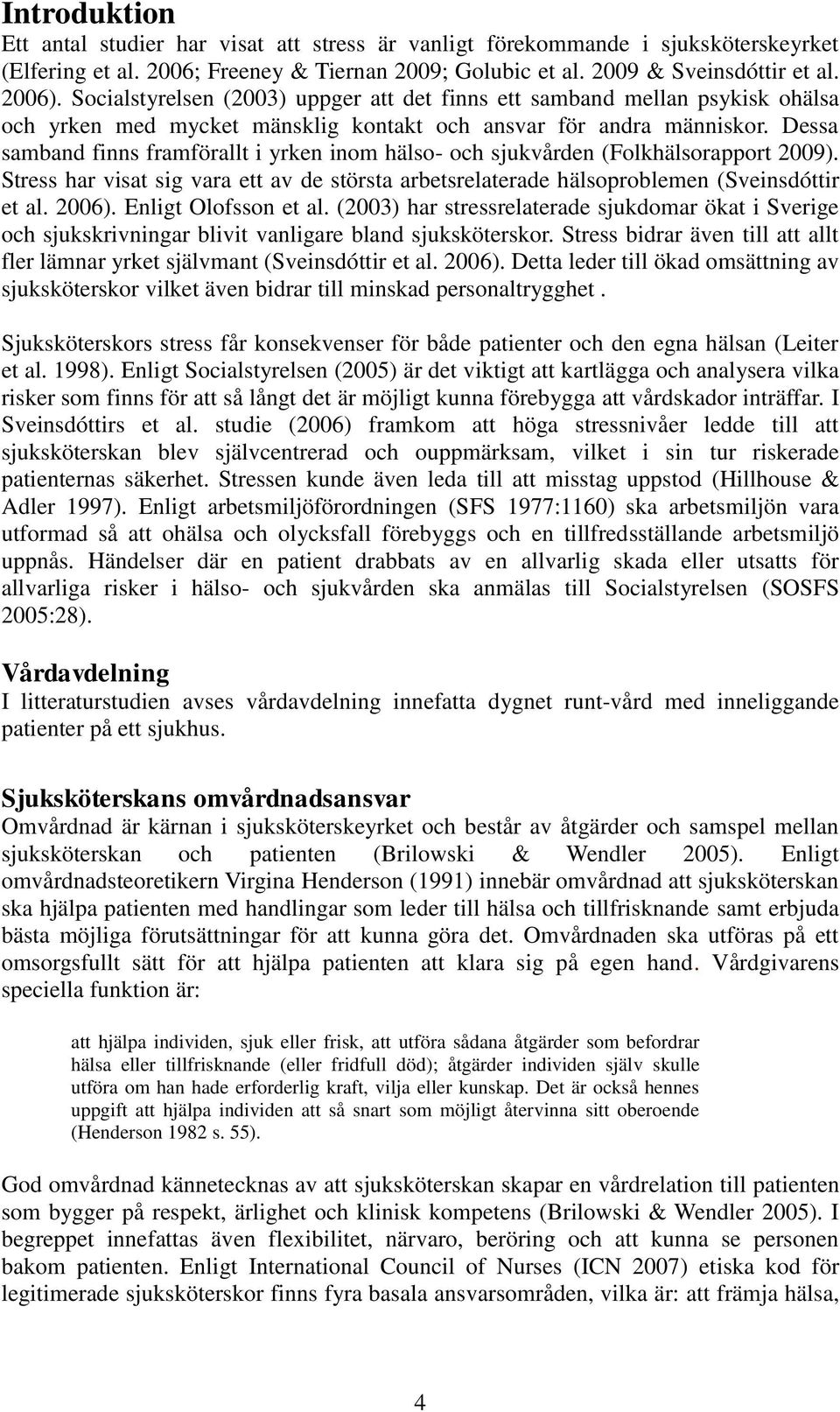 Dessa samband finns framförallt i yrken inom hälso- och sjukvården (Folkhälsorapport 2009). Stress har visat sig vara ett av de största arbetsrelaterade hälsoproblemen (Sveinsdóttir et al. 2006).
