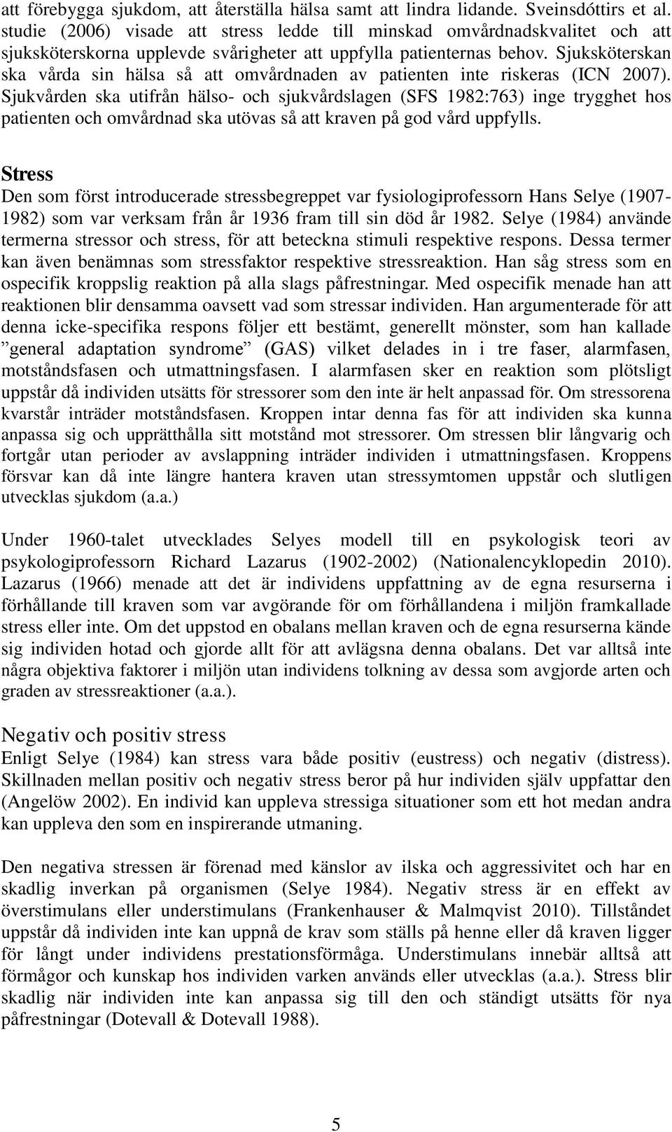 Sjuksköterskan ska vårda sin hälsa så att omvårdnaden av patienten inte riskeras (ICN 2007).