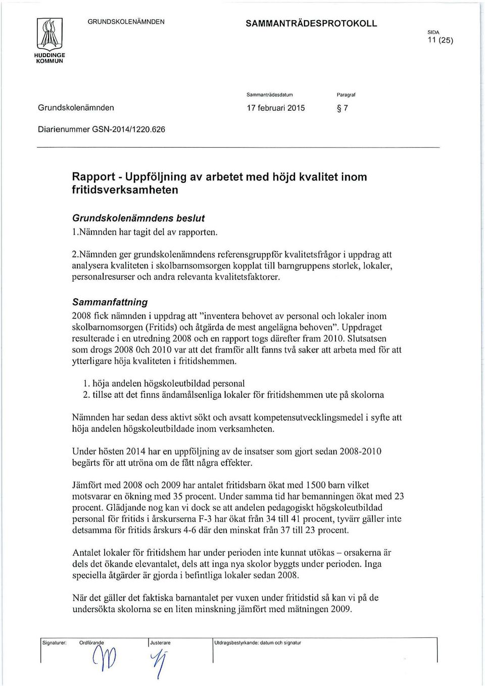 Nämnden ger grundskolenämndens referensgruppfår kvalitetsfrågor i uppdrag att analysera kvaliteten i skolbarnsomsorgen kopplat till barngruppens storlek, lokaler, personalresurser och andra relevanta