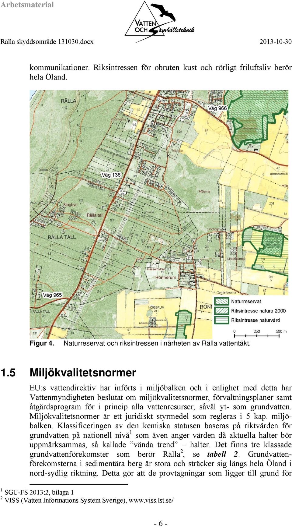 princip alla vattenresurser, såväl yt- som grundvatten. Miljökvalitetsnormer är ett juridiskt styrmedel som regleras i 5 kap. miljöbalken.