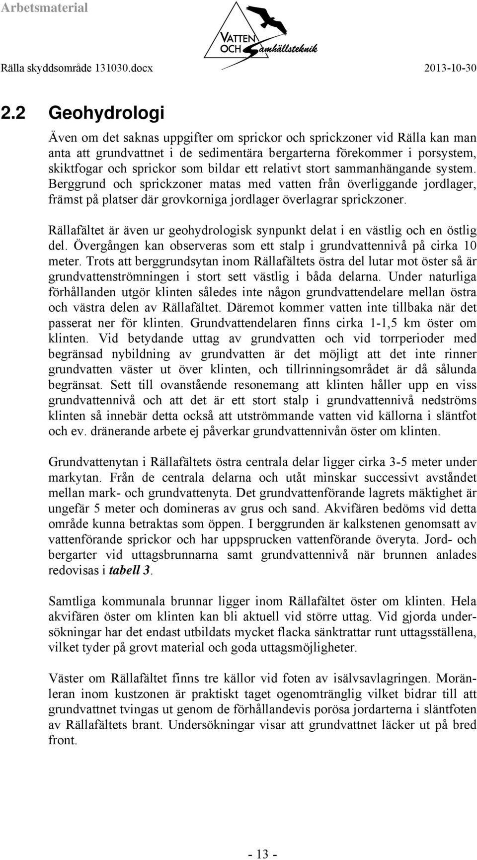 Rällafältet är även ur geohydrologisk synpunkt delat i en västlig och en östlig del. Övergången kan observeras som ett stalp i grundvattennivå på cirka 10 meter.