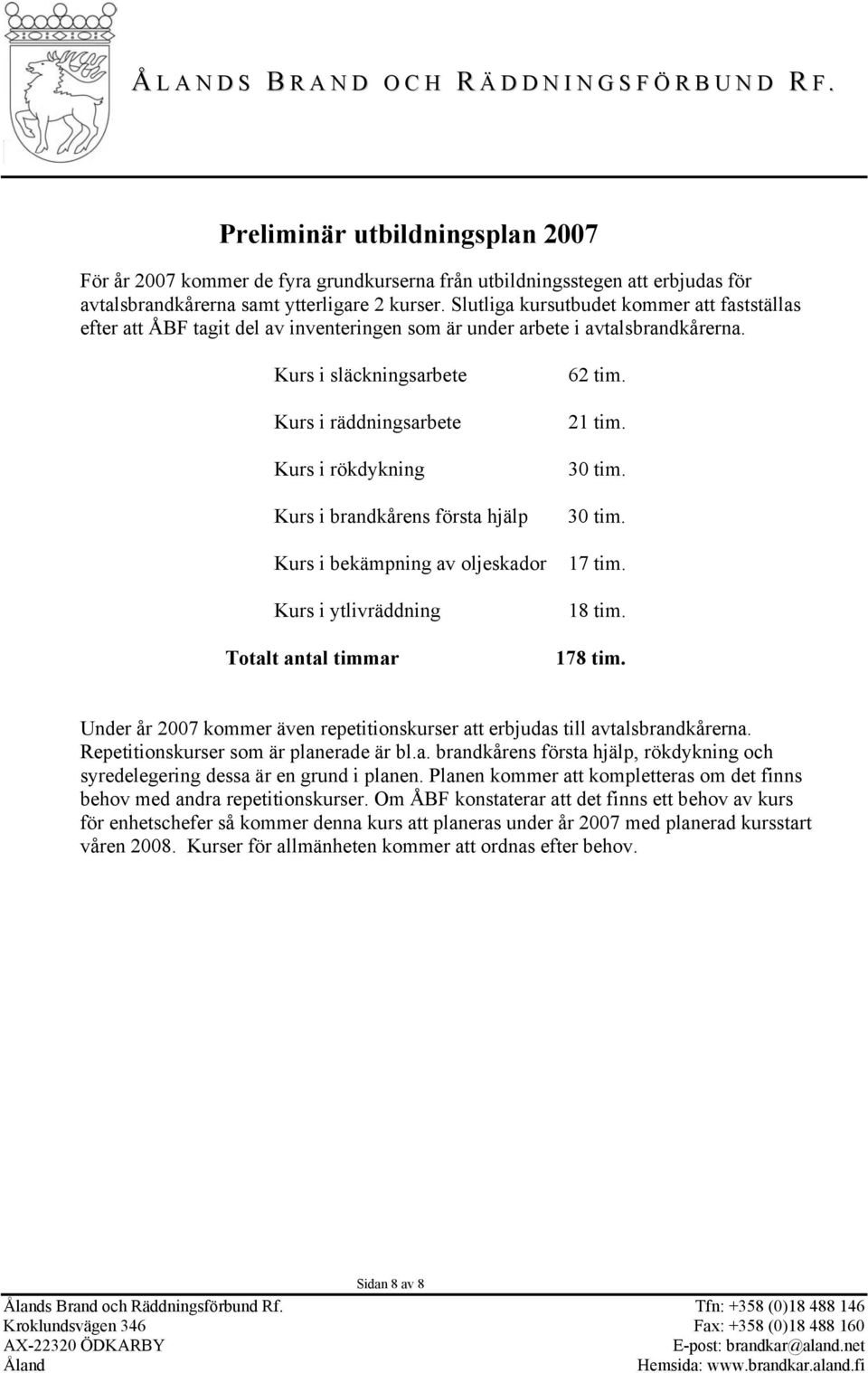 Kurs i släckningsarbete Kurs i räddningsarbete Kurs i rökdykning Kurs i brandkårens första hjälp Kurs i bekämpning av oljeskador Kurs i ytlivräddning Totalt antal timmar 62 tim. 21 tim. 30 tim.