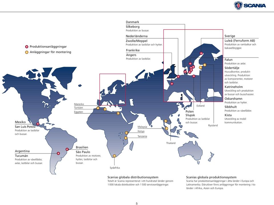 Produktion av komponenter, motorer och lastbilar. Katrineholm Utveckling och produktion av bussar och busschassier. Mexiko San Luís Potosí Produktion av lastbilar och bussar.