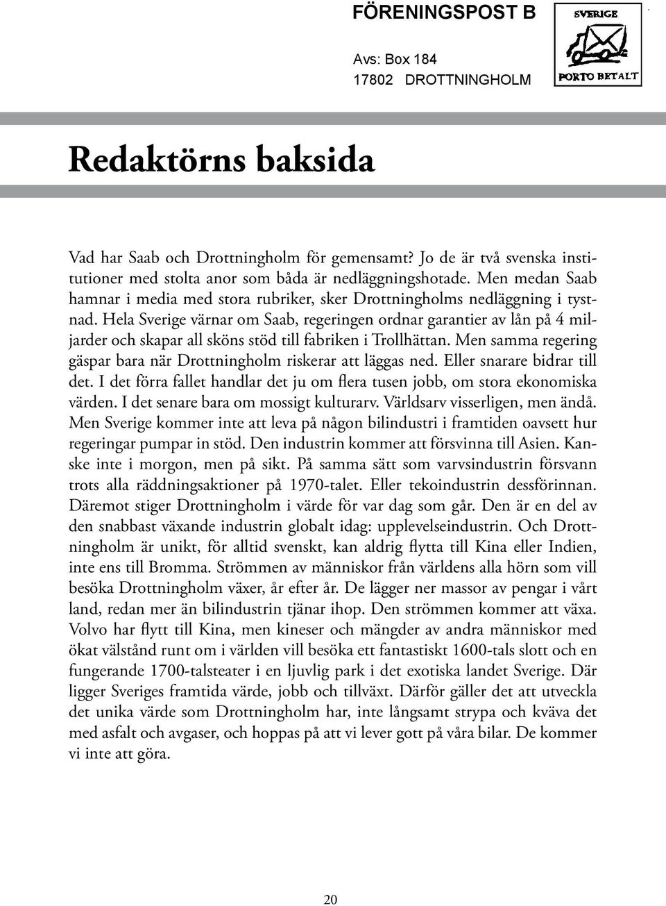 Hela Sverige värnar om Saab, regeringen ordnar garantier av lån på 4 miljarder och skapar all sköns stöd till fabriken i Trollhättan.