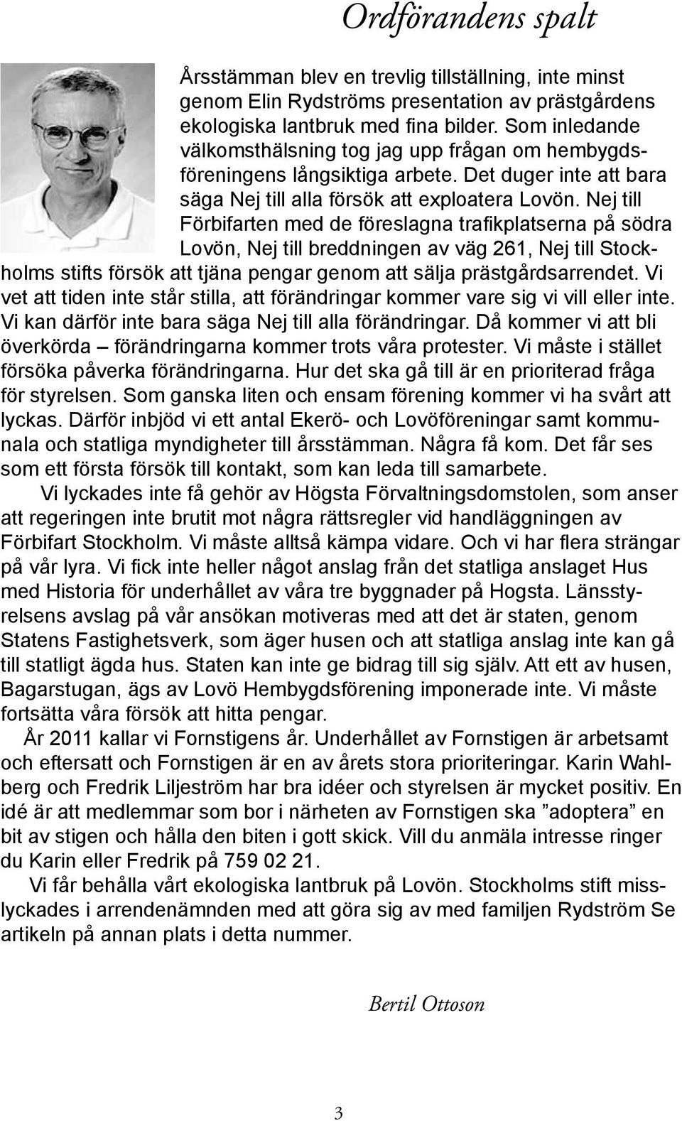 Nej till Förbifarten med de föreslagna trafikplatserna på södra Lovön, Nej till breddningen av väg 261, Nej till Stockholms stifts försök att tjäna pengar genom att sälja prästgårdsarrendet.