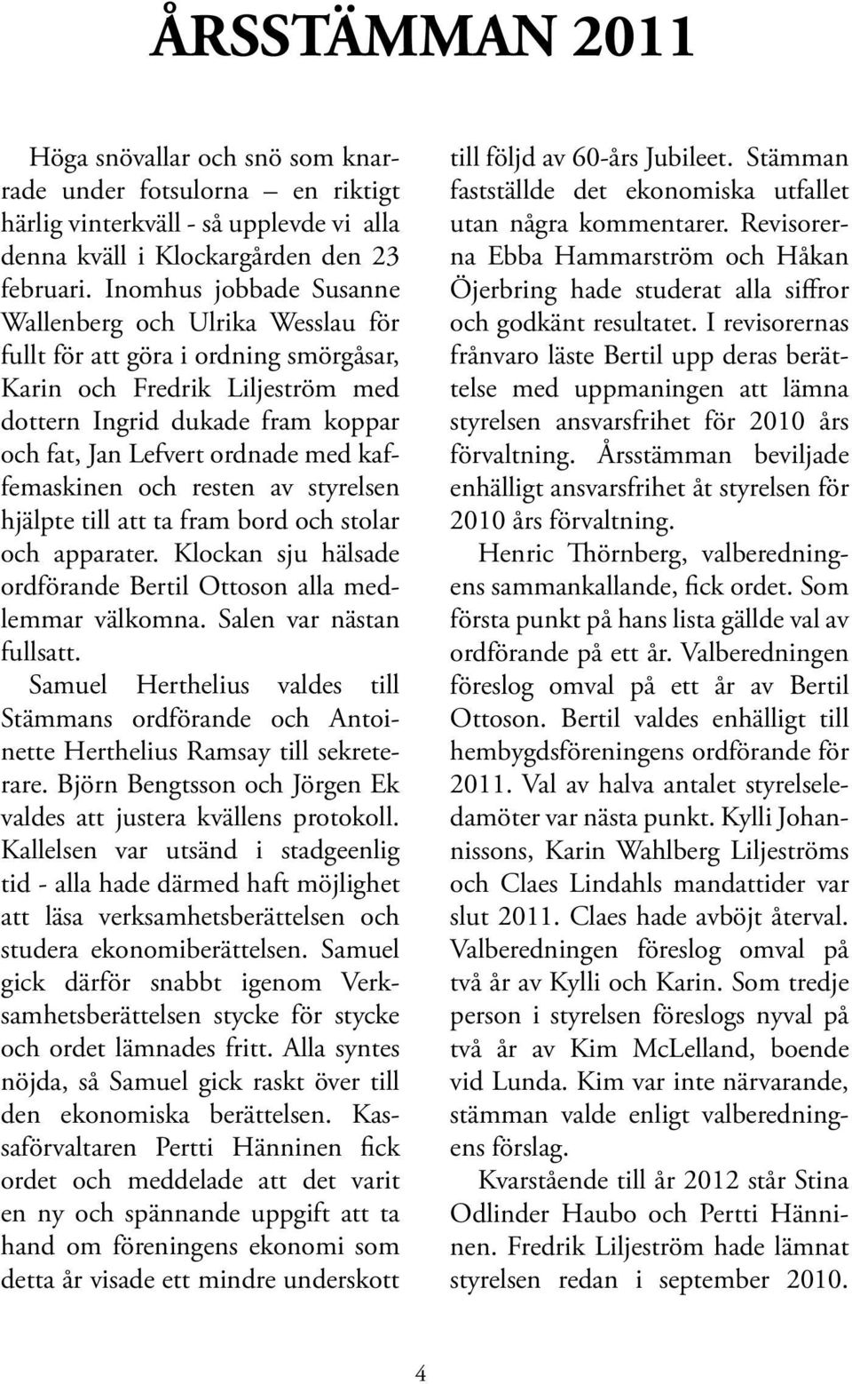 kaffemaskinen och resten av styrelsen hjälpte till att ta fram bord och stolar och apparater. Klockan sju hälsade ordförande Bertil Ottoson alla medlemmar välkomna. Salen var nästan fullsatt.