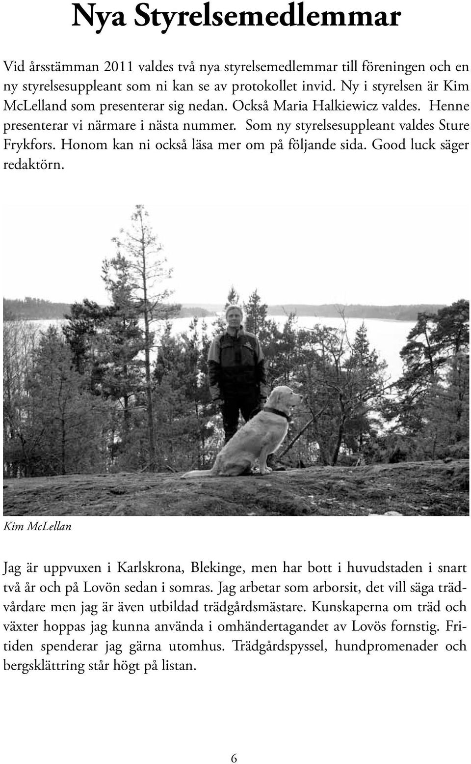 Honom kan ni också läsa mer om på följande sida. Good luck säger redaktörn. Kim McLellan Jag är uppvuxen i Karlskrona, Blekinge, men har bott i huvudstaden i snart två år och på Lovön sedan i somras.