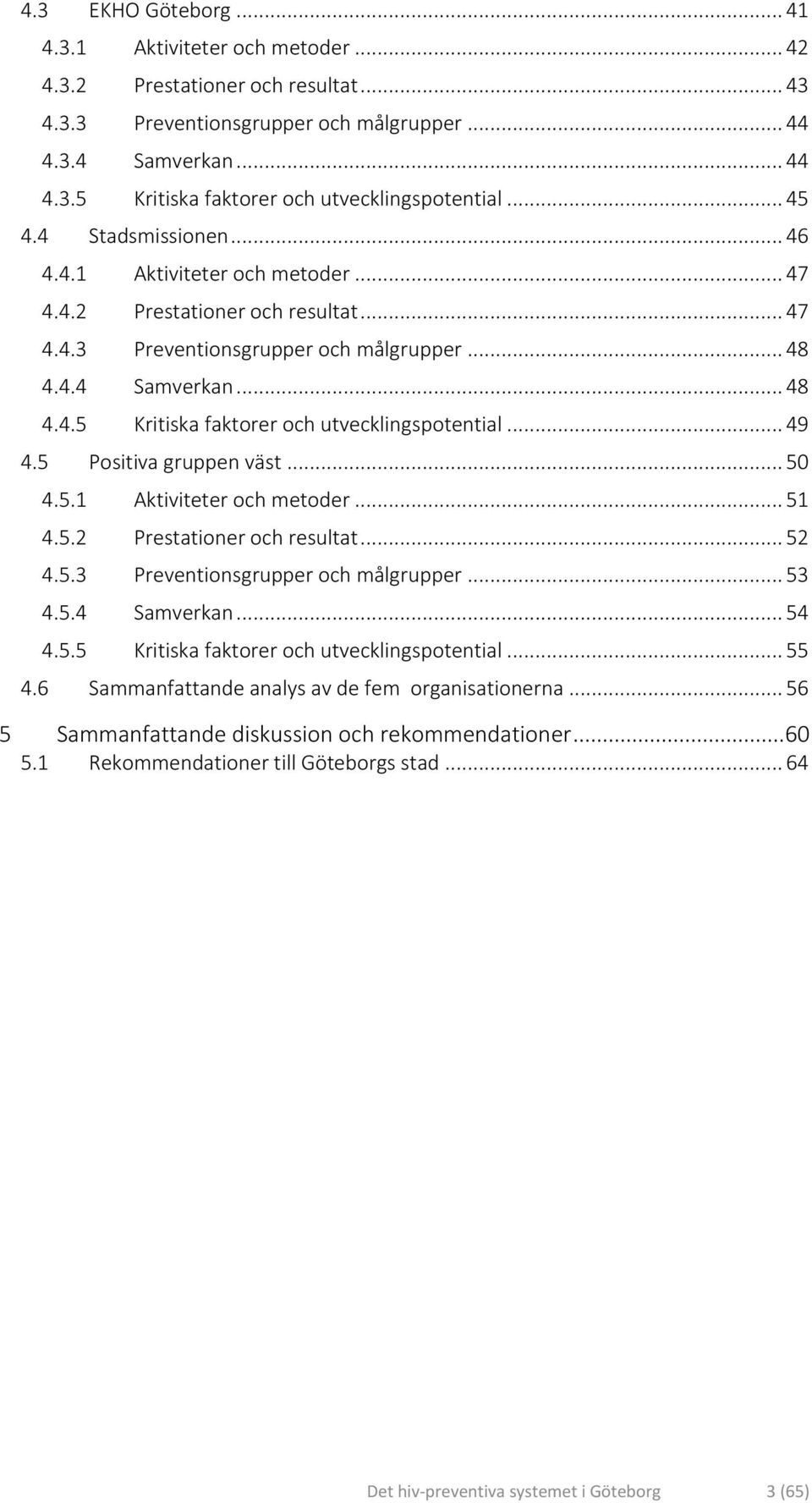 .. 49 4.5 Positiva gruppen väst... 50 4.5.1 Aktiviteter och metoder... 51 4.5.2 Prestationer och resultat... 52 4.5.3 Preventionsgrupper och målgrupper... 53 4.5.4 Samverkan... 54 4.5.5 Kritiska faktorer och utvecklingspotential.