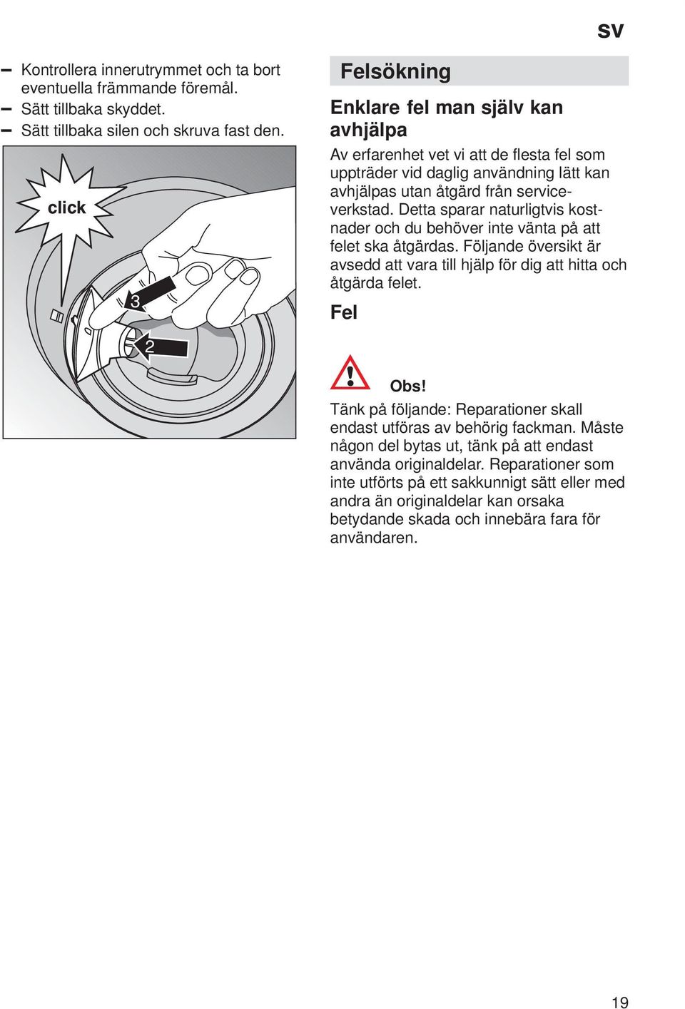 Detta sparar naturligtvis kostnader och du behöver inte vänta på att felet ska åtgärdas. Följande översikt är avsedd att vara till hjälp för dig att hitta och åtgärda felet. Fel 2 Obs!