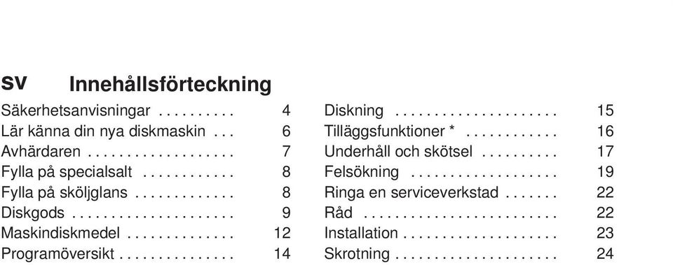 .............. 14 Diskning..................... 15 Tilläggsfunktioner *............ 16 Underhåll och skötsel.......... 17 Felsökning.