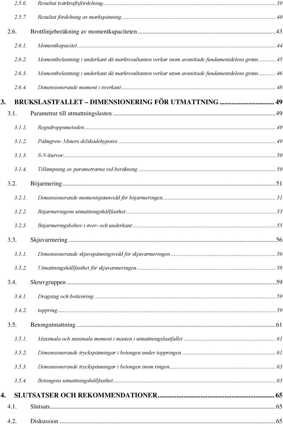 BRUKSLASTFALLET DIMENSIONERING FÖR UTMATTNING... 49 3.1. Parametrar till utmattningslasten...49 3.1.1. Regndroppsmetoden... 49 3.1.. Palmgren- Miners delskadehypotes... 49 3.1.3. S-N-kurvor... 50 3.1.4. Tillämpning av parametrarna vid beräkning.