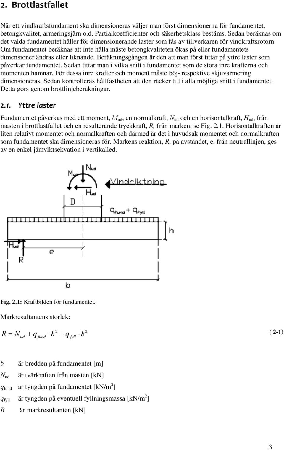 Om fundamentet beräknas att inte hålla måste betongkvaliteten ökas på eller fundamentets dimensioner ändras eller liknande.