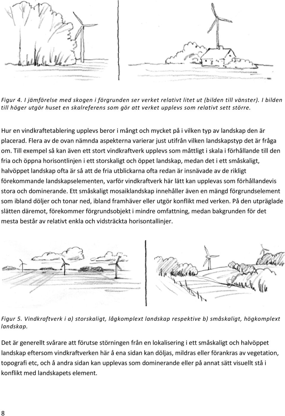 Till exempel så kan även ett stort vindkraftverk upplevs som måttligt i skala i förhållande till den fria och öppna horisontlinjen i ett storskaligt och öppet landskap, medan det i ett småskaligt,