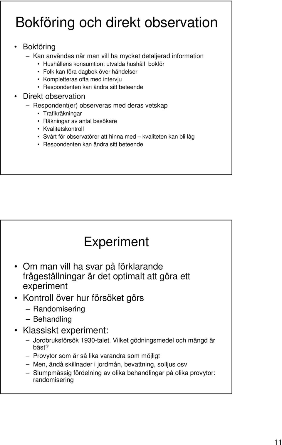 observatörer att hinna med kvaliteten kan bli låg Respondenten kan ändra sitt beteende Experiment Om man vill ha svar på förklarande frågeställningar är det optimalt att göra ett experiment Kontroll