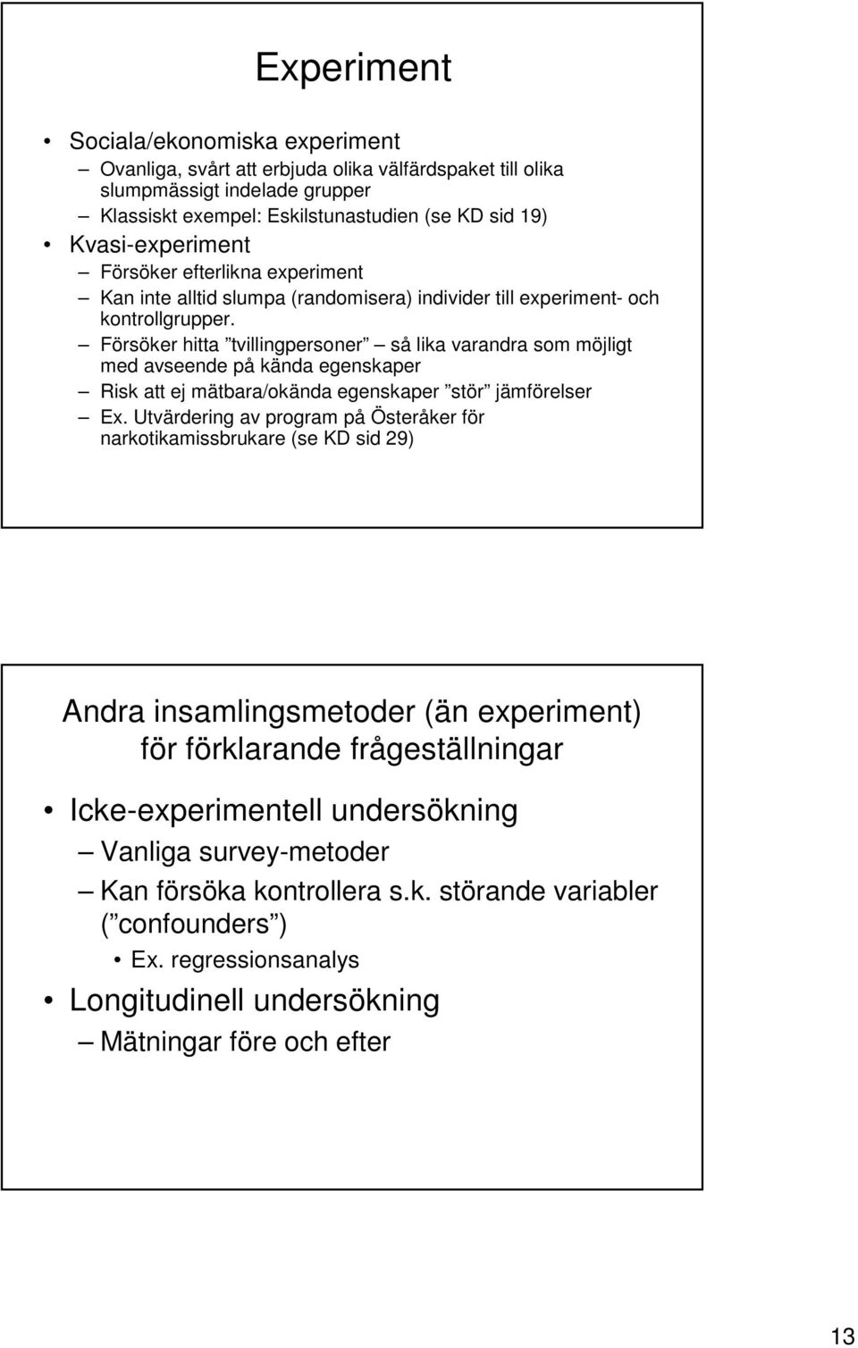 Försöker hitta tvillingpersoner så lika varandra som möjligt med avseende på kända egenskaper Risk att ej mätbara/okända egenskaper stör jämförelser Ex.