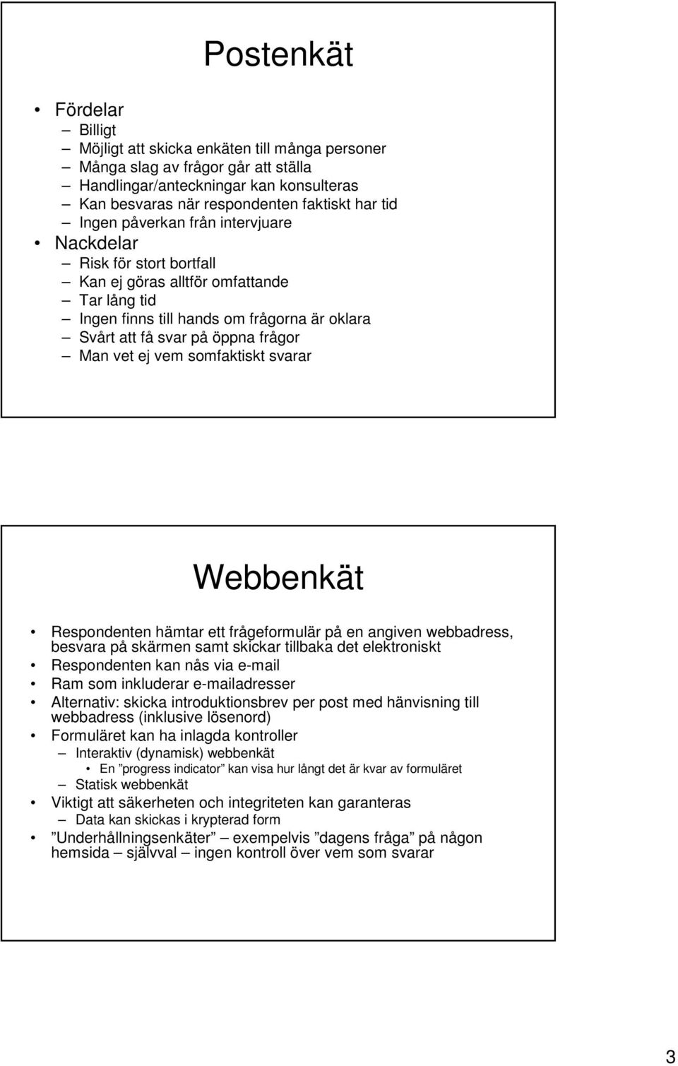 ej vem somfaktiskt svarar Webbenkät Respondenten hämtar ett frågeformulär på en angiven webbadress, besvara på skärmen samt skickar tillbaka det elektroniskt Respondenten kan nås via e-mail Ram som