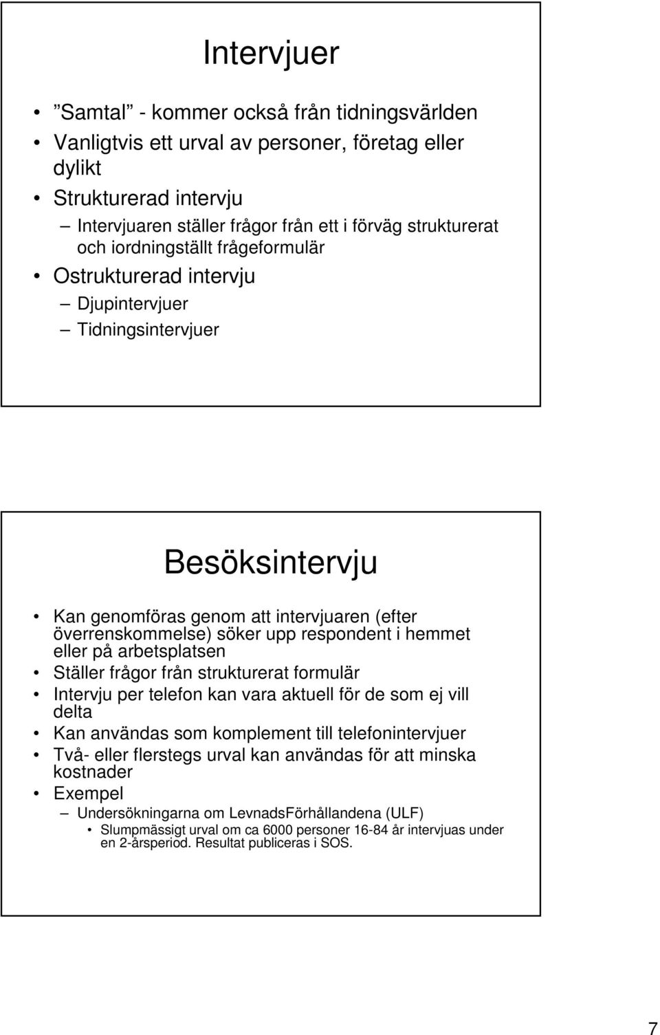 eller på arbetsplatsen Ställer frågor från strukturerat formulär Intervju per telefon kan vara aktuell för de som ej vill delta Kan användas som komplement till telefonintervjuer Två- eller