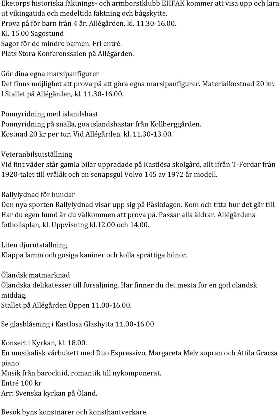 Materialkostnad 20 kr. I Stallet på Allégården, kl. 11.30-16.00. Ponnyridning med islandshäst Ponnyridning på snälla, goa islandshästar från Kollberggården. Kostnad 20 kr per tur. Vid Allégården, kl.