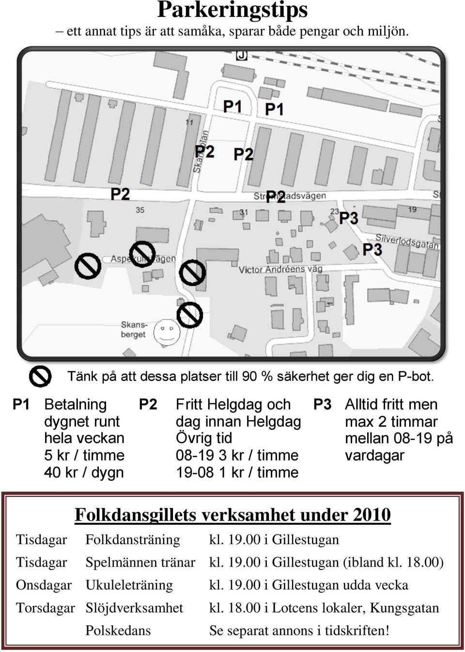 men max 2 timmar mellan 08-19 på vardagar Folkdansgillets verksamhet under 2010 Tisdagar Folkdansträning kl. 19.00 i Gillestugan Tisdagar Spelmännen tränar kl. 19.00 i Gillestugan (ibland kl.