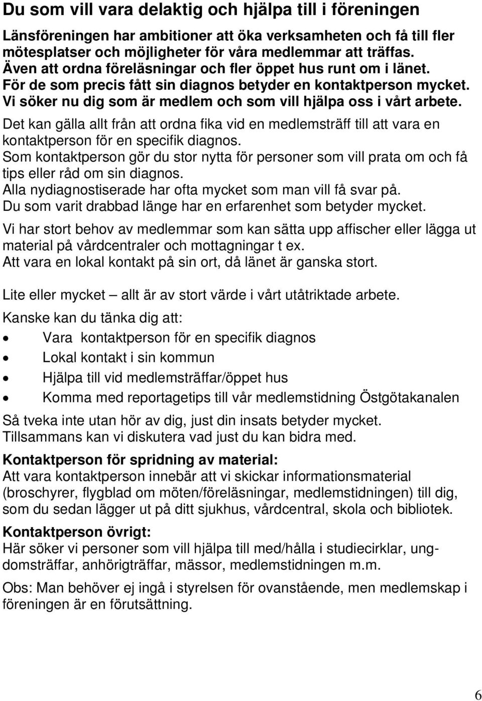 Vi söker nu dig som är medlem och som vill hjälpa oss i vårt arbete. Det kan gälla allt från att ordna fika vid en medlemsträff till att vara en kontaktperson för en specifik diagnos.