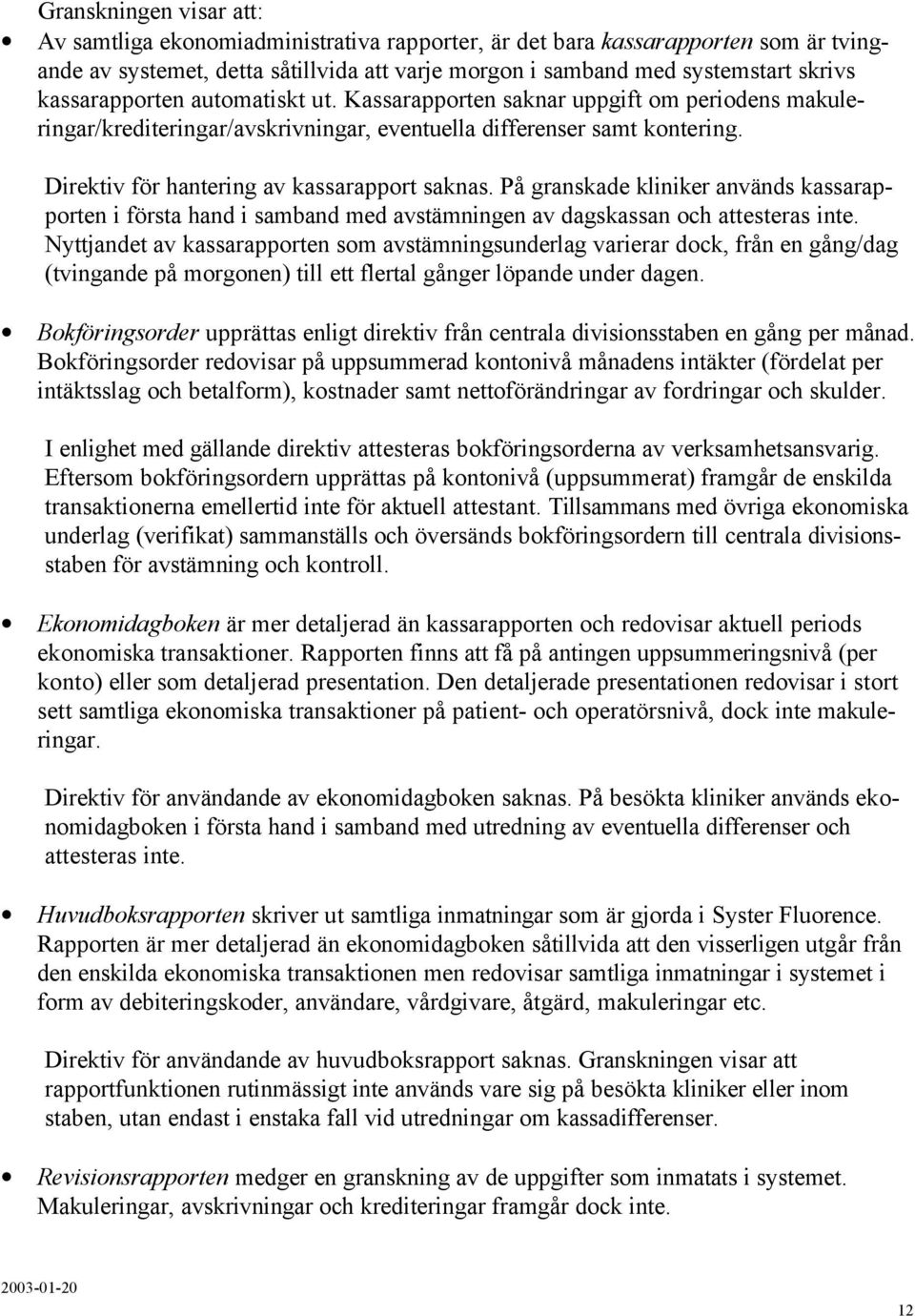 Direktiv för hantering av kassarapport saknas. På granskade kliniker används kassarapporten i första hand i samband med avstämningen av dagskassan och attesteras inte.