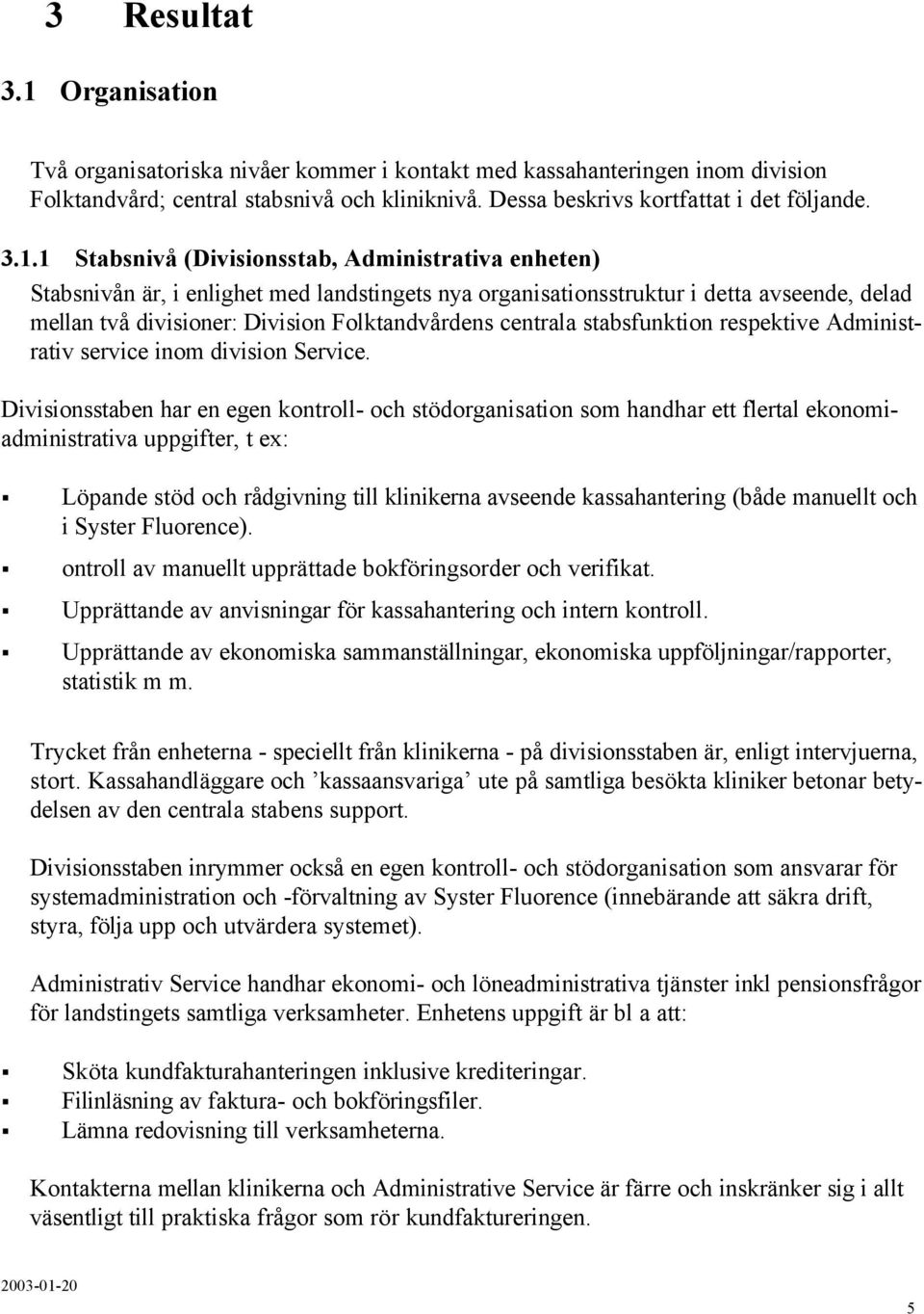 1 Stabsnivå (Divisionsstab, Administrativa enheten) Stabsnivån är, i enlighet med landstingets nya organisationsstruktur i detta avseende, delad mellan två divisioner: Division Folktandvårdens