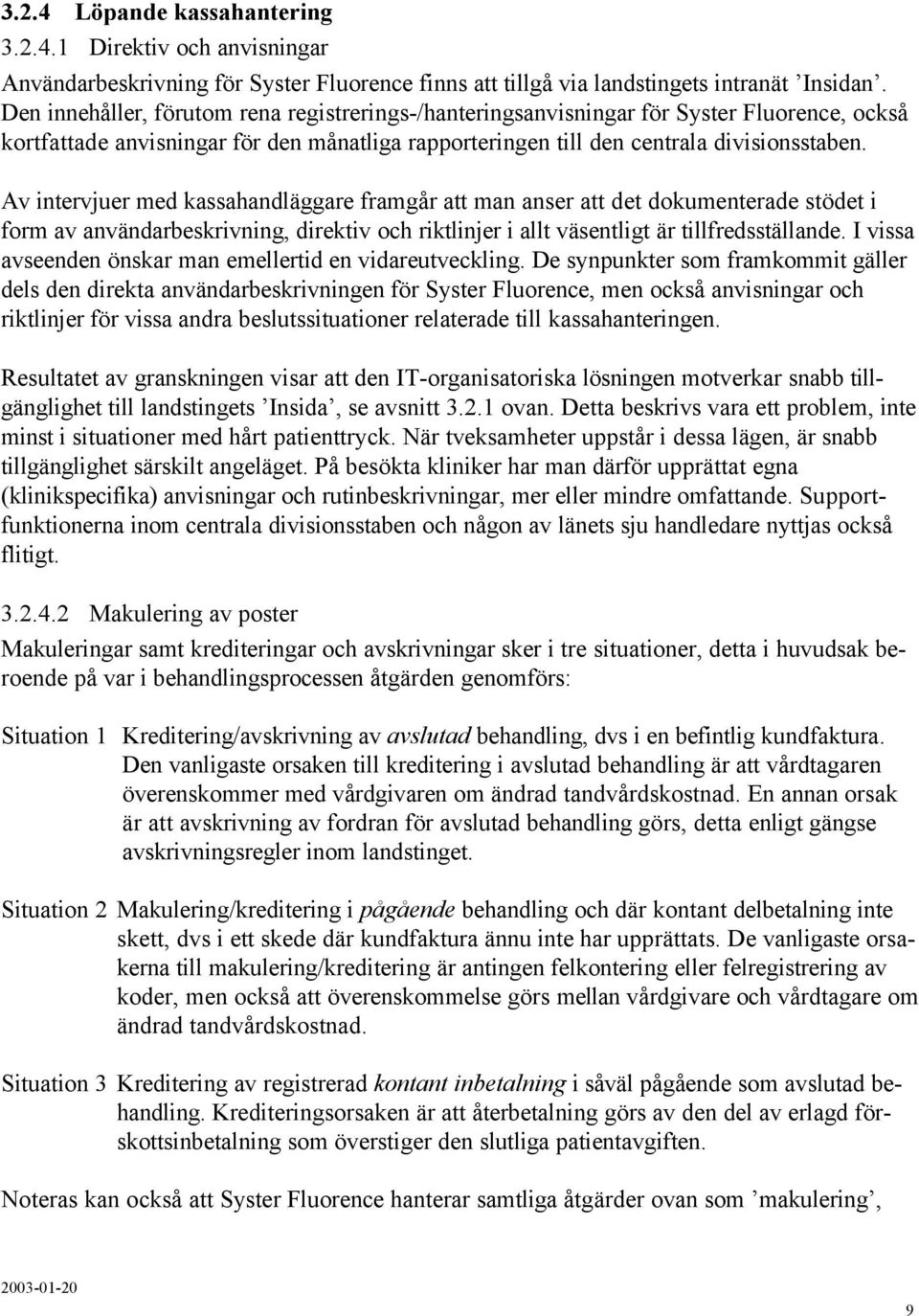 Av intervjuer med kassahandläggare framgår att man anser att det dokumenterade stödet i form av användarbeskrivning, direktiv och riktlinjer i allt väsentligt är tillfredsställande.