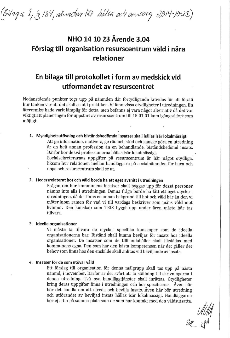 förtydligande krävdes för att förstå hur tanken var att det skall se ut i praktiken. Vi fann vissa otydligheter i utredningen.