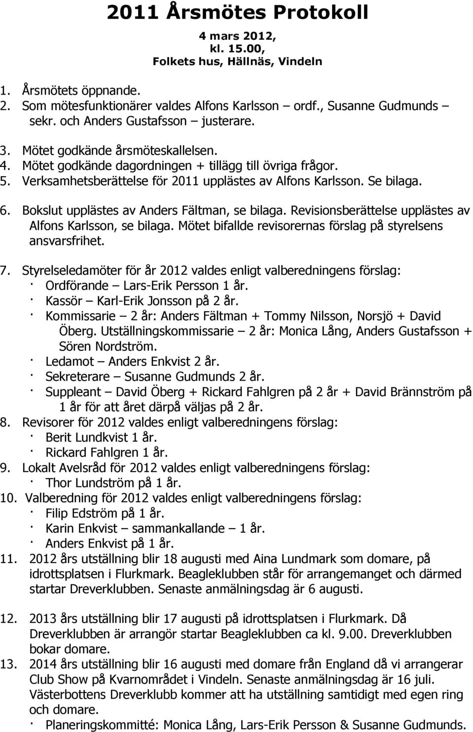 Se bilaga. 6. Bokslut upplästes av Anders Fältman, se bilaga. Revisionsberättelse upplästes av Alfons Karlsson, se bilaga. Mötet bifallde revisorernas förslag på styrelsens ansvarsfrihet. 7.