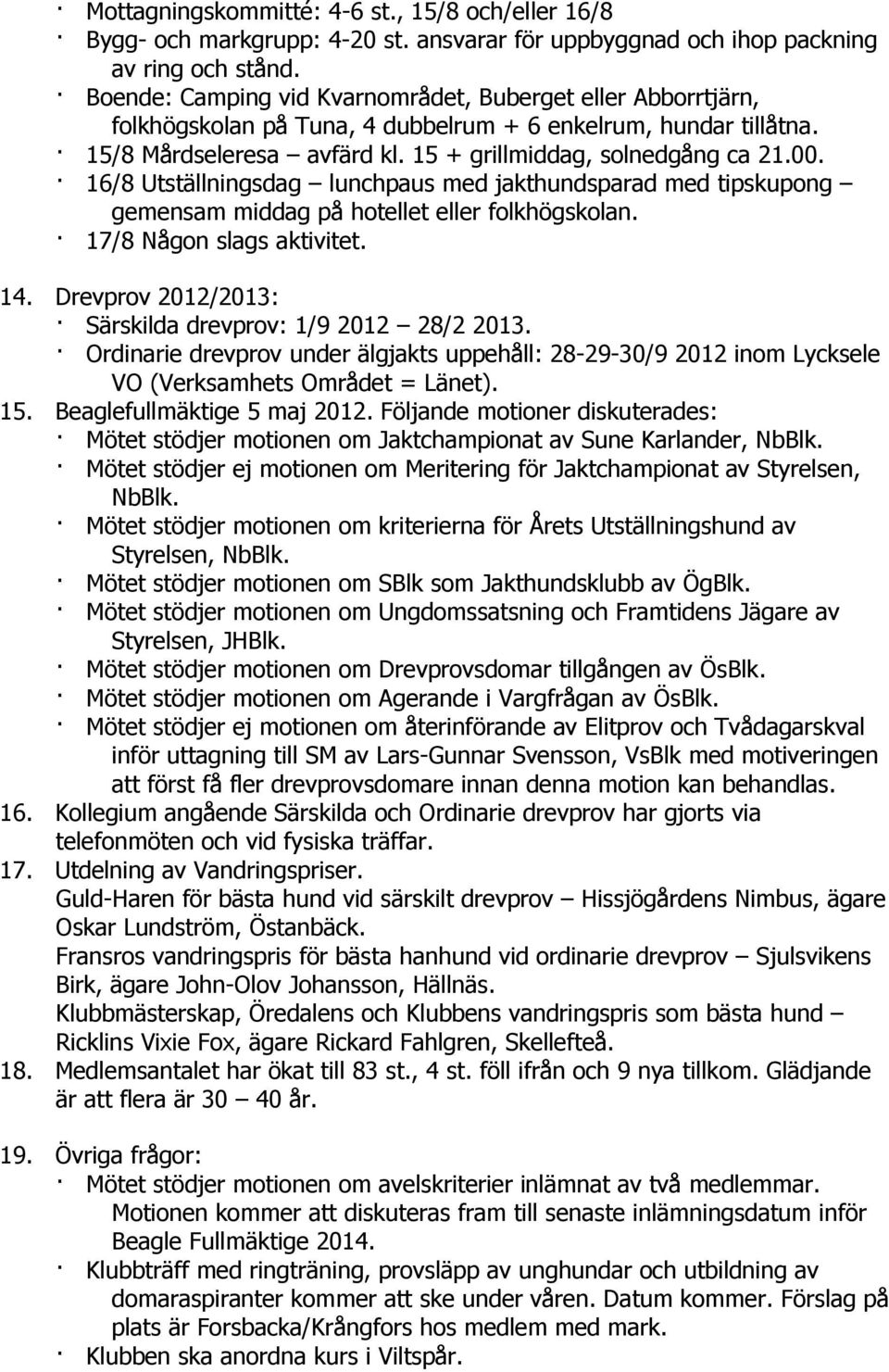 16/8 Utställningsdag lunchpaus med jakthundsparad med tipskupong gemensam middag på hotellet eller folkhögskolan. 17/8 Någon slags aktivitet. 14.