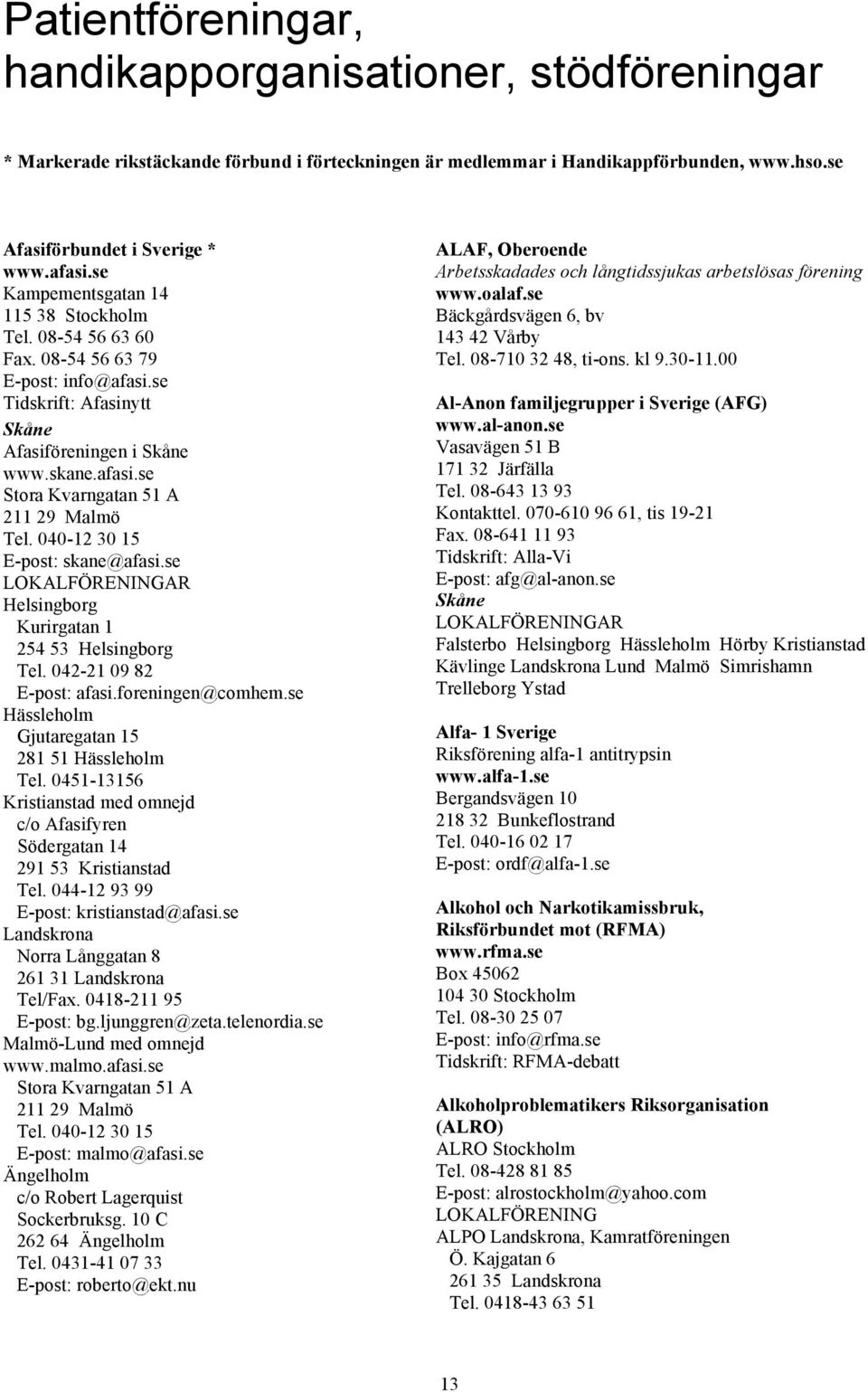 040-12 30 15 E-post: skane@afasi.se LOKALFÖRENINGAR Helsingborg Kurirgatan 1 254 53 Helsingborg Tel. 042-21 09 82 E-post: afasi.foreningen@comhem.se Hässleholm Gjutaregatan 15 281 51 Hässleholm Tel.