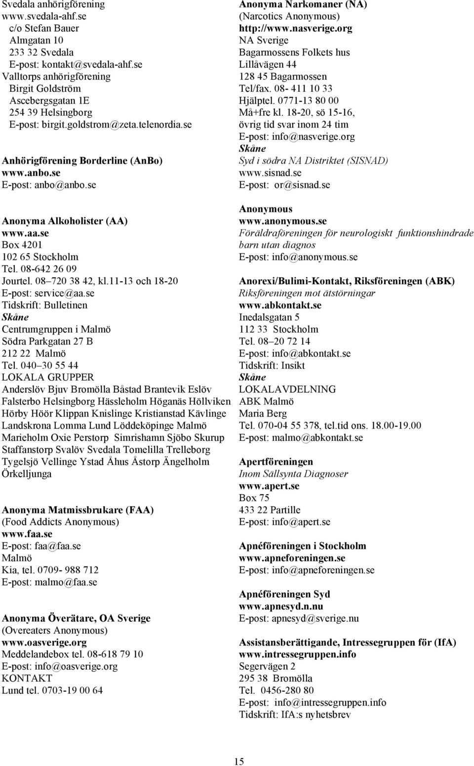 se Anonyma Alkoholister (AA) www.aa.se Box 4201 102 65 Stockholm Tel. 08-642 26 09 Jourtel. 08 720 38 42, kl.11-13 och 18-20 E-post: service@aa.
